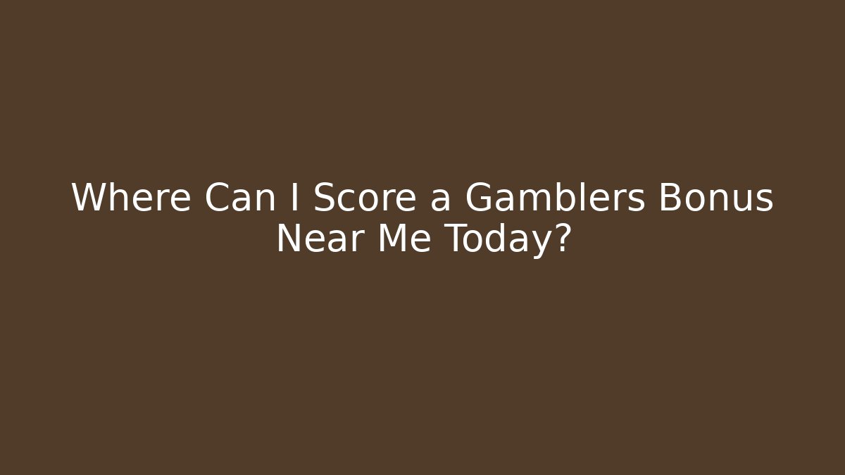 Where Can I Score a Gamblers Bonus Near Me Today?