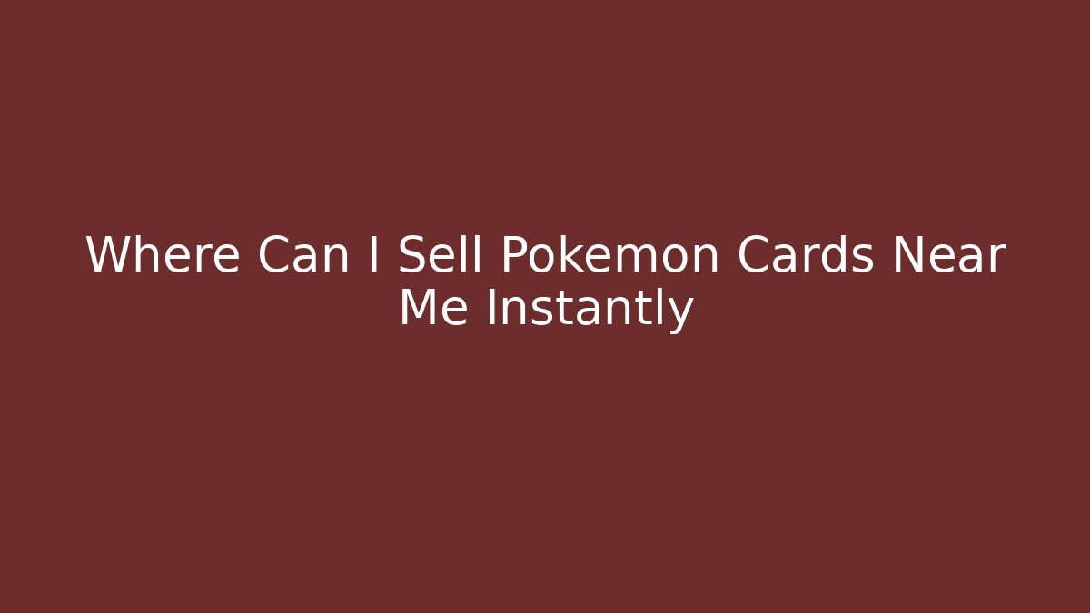 Where Can I Sell Pokemon Cards Near Me Instantly