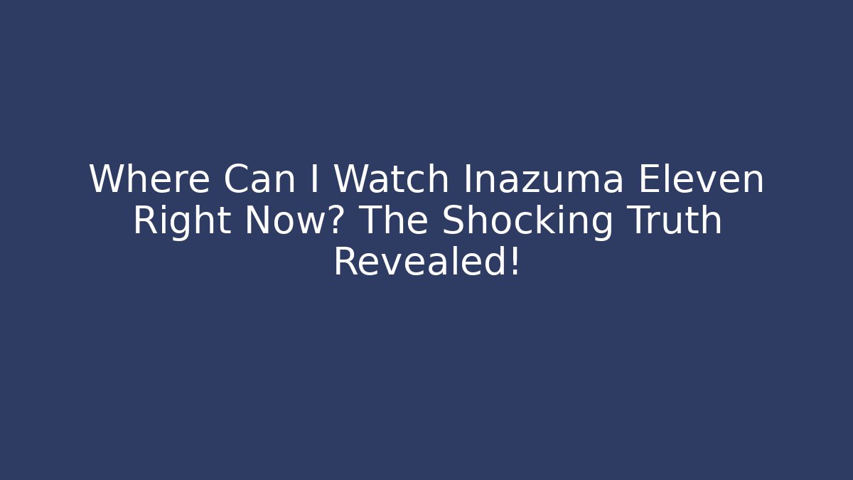 Where Can I Watch Inazuma Eleven Right Now? The Shocking Truth Revealed!