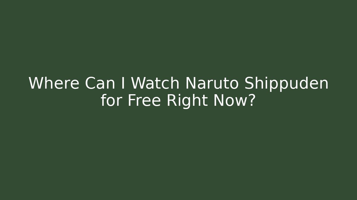 Where Can I Watch Naruto Shippuden for Free Right Now?