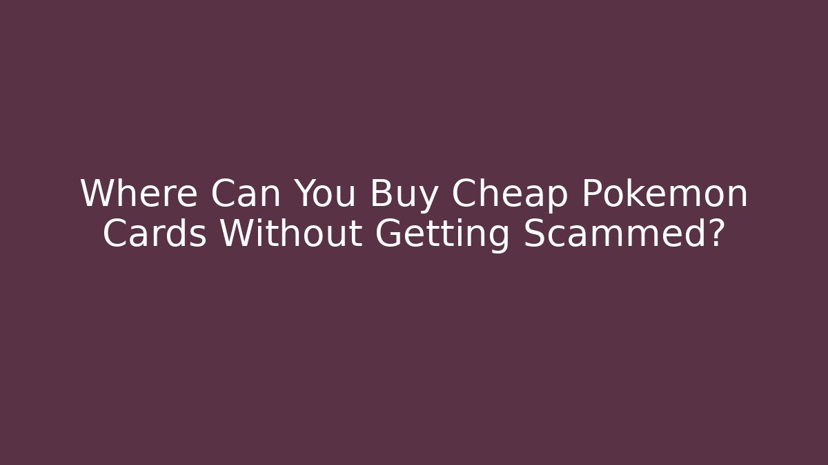Where Can You Buy Cheap Pokémon Cards Without Getting Scammed?
