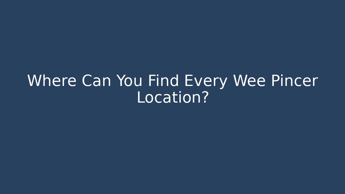 Where Can You Find Every Wee Pincer Location?
