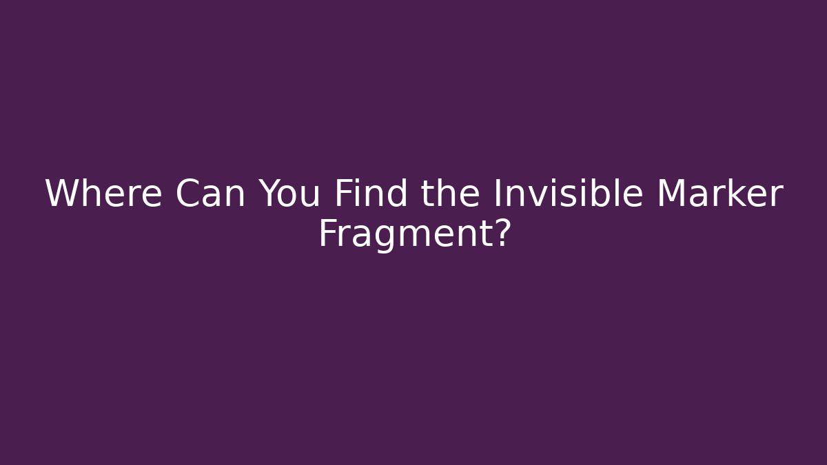 Where Can You Find the Invisible Marker Fragment?