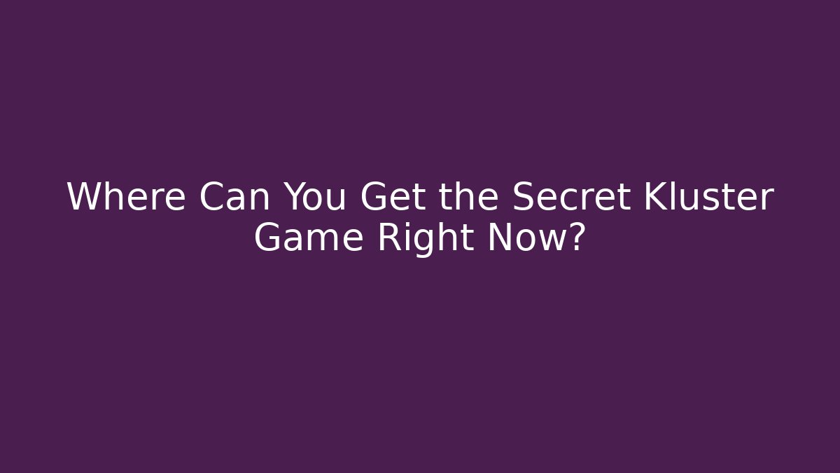 Where Can You Get the Secret Kluster Game Right Now?