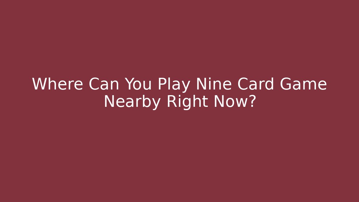 Where Can You Play Nine Card Game Nearby Right Now?