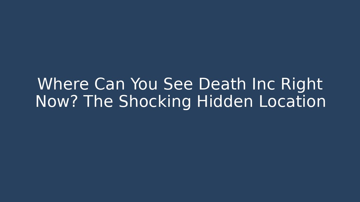 Where Can You See Death Inc Right Now? The Shocking Hidden Location