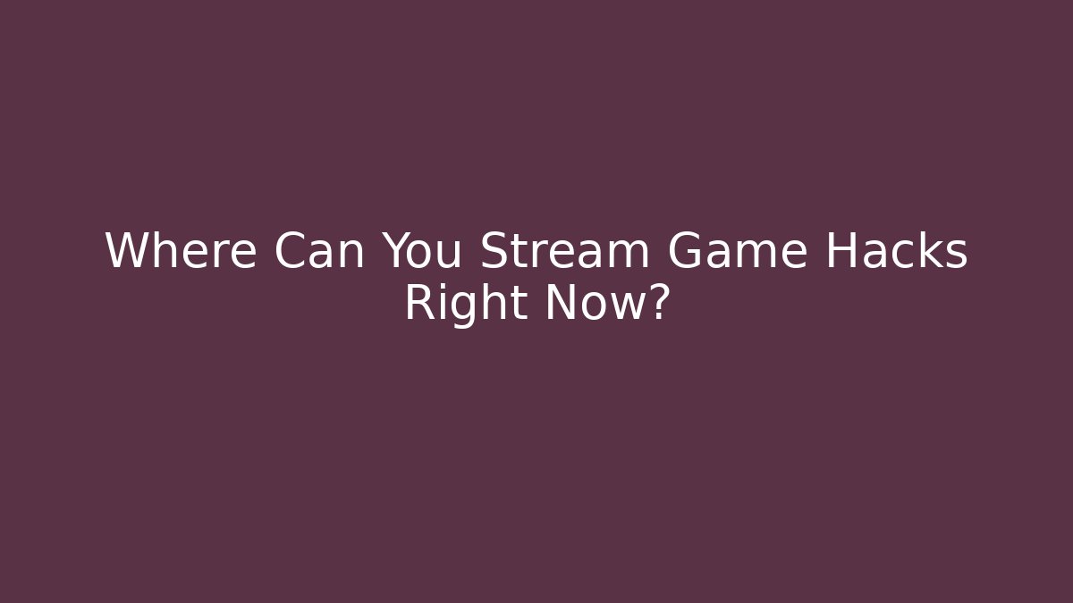 Where Can You Stream Game Hacks Right Now?