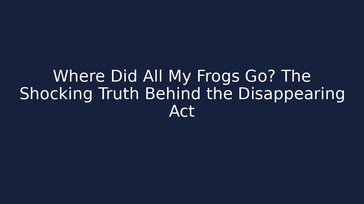 Where Did All My Frogs Go? The Shocking Truth Behind the Disappearing Act