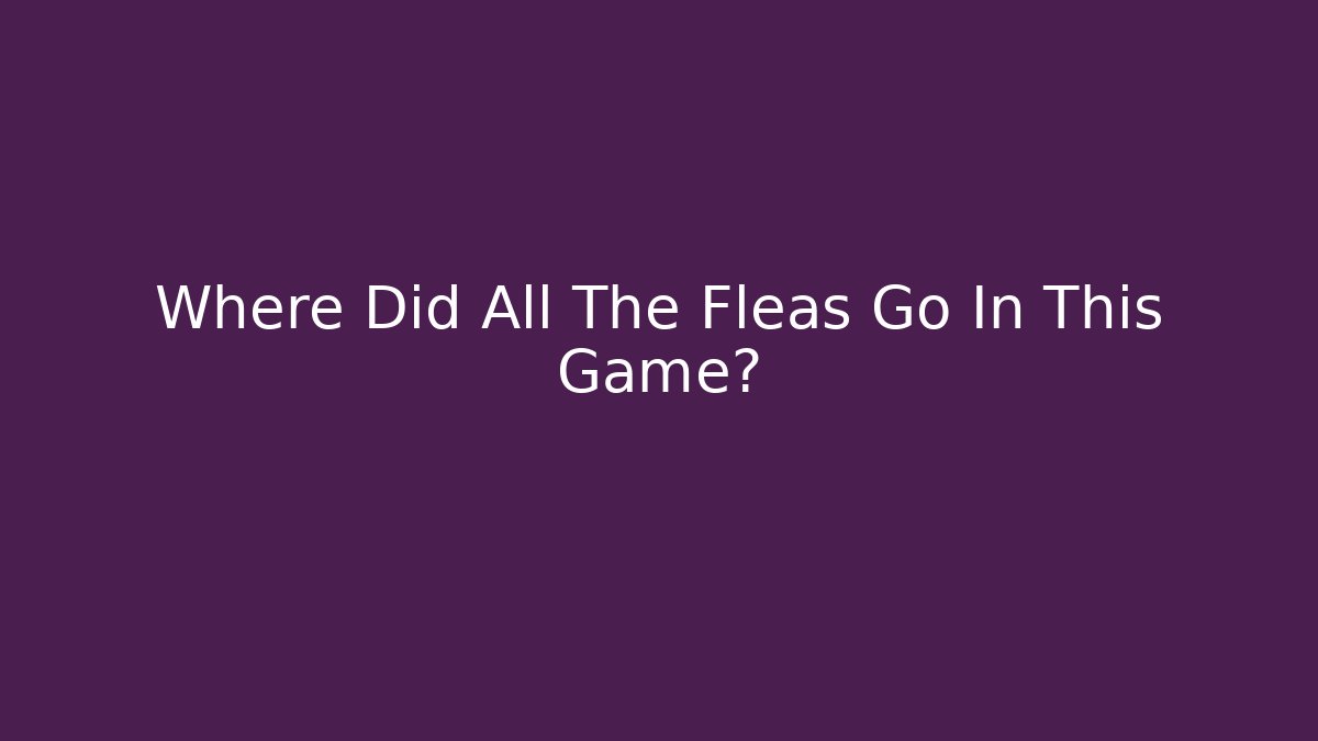 Where Did All The Fleas Go In This Game?
