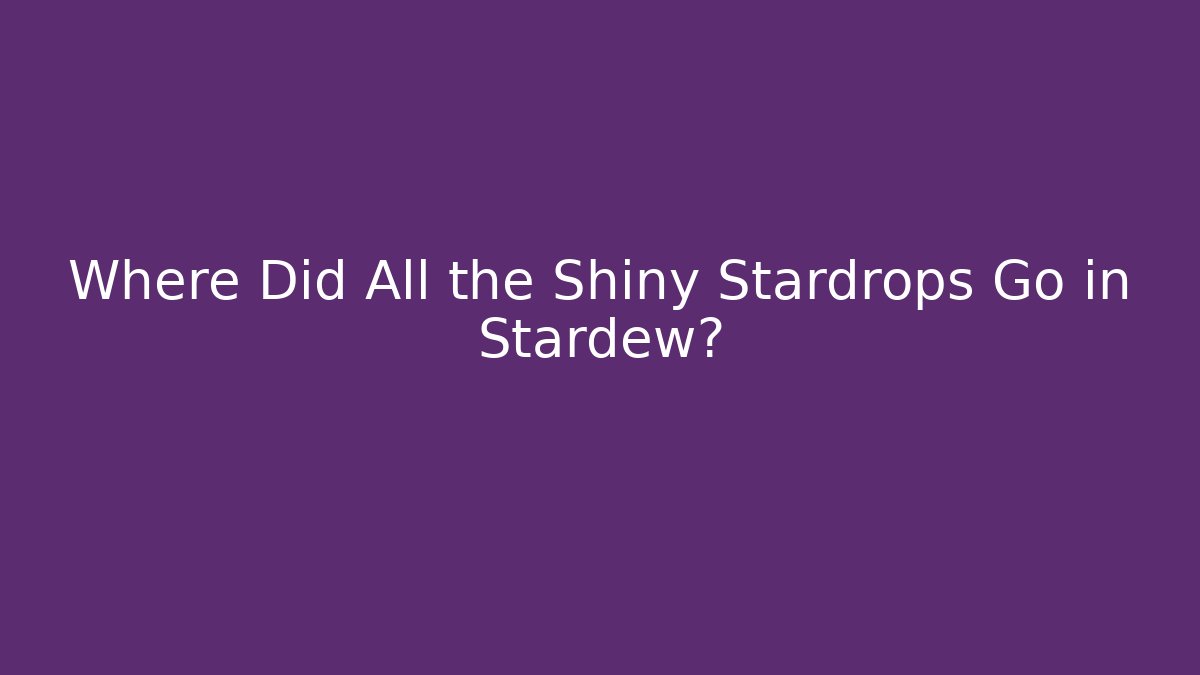 Where Did All the Shiny Stardrops Go in Stardew?
