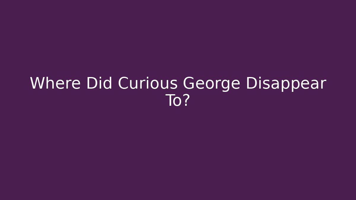 Where Did Curious George Disappear To?