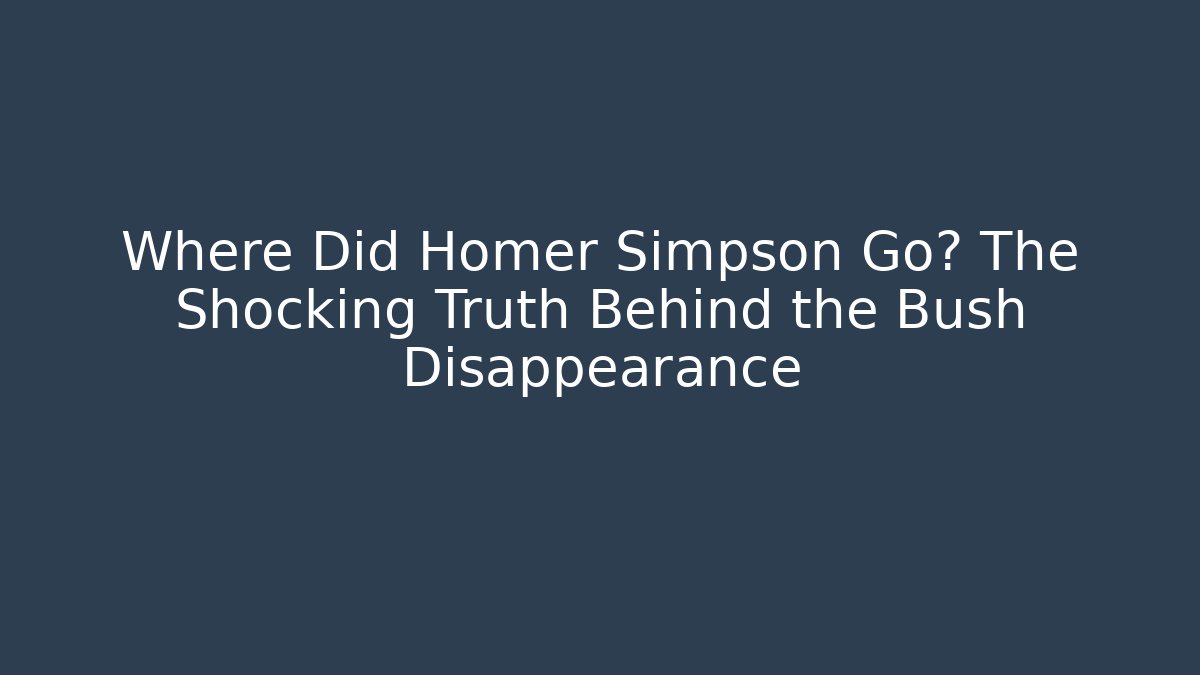Where Did Homer Simpson Go? The Shocking Truth Behind the Bush Disappearance - Critter Realm