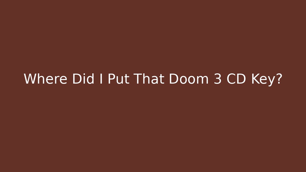 Where Did I Put That Doom 3 CD Key?