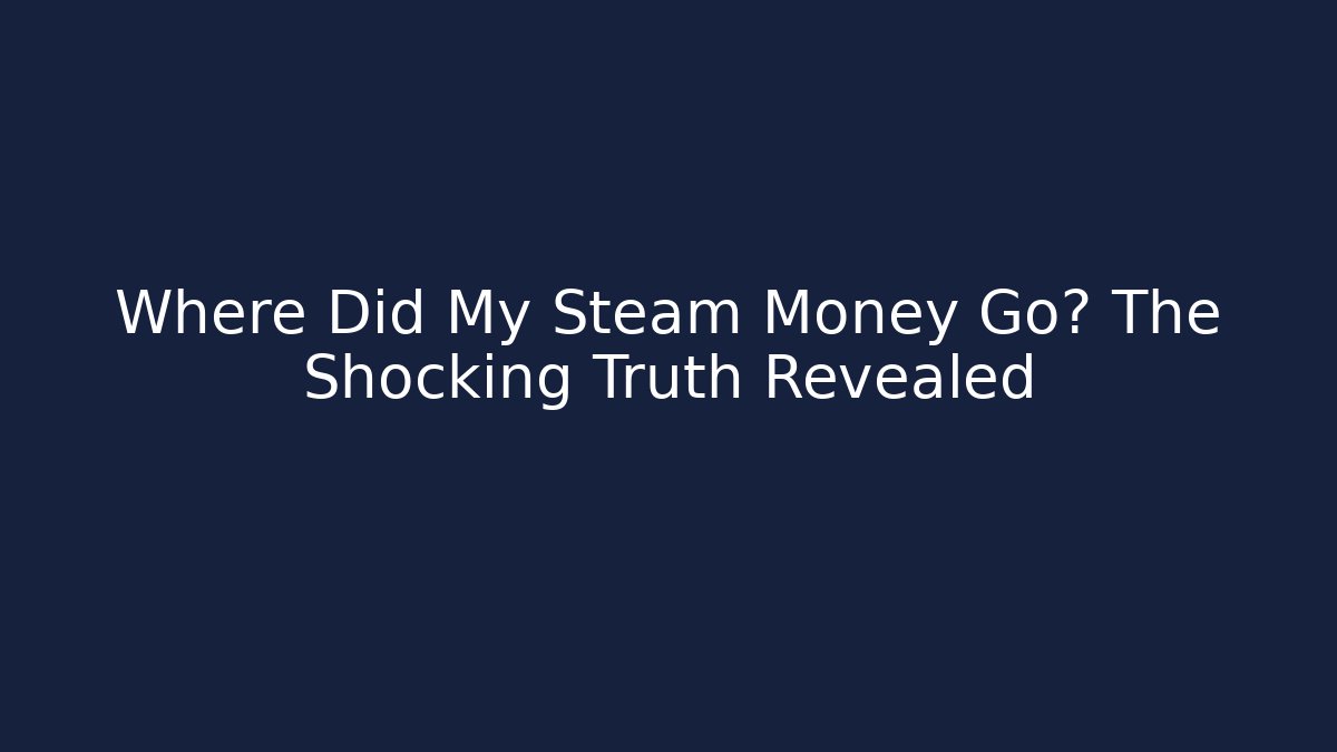 Where Did My Steam Money Go? The Shocking Truth Revealed