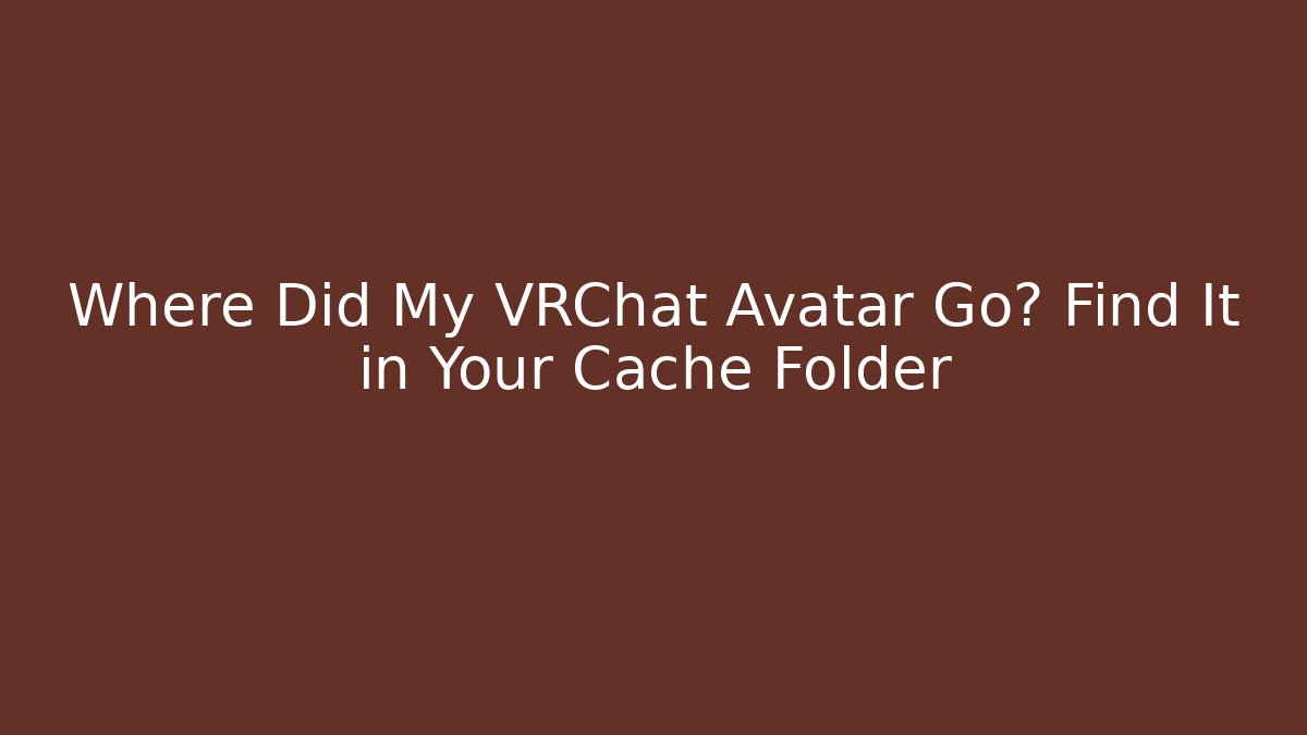 Where Did My VRChat Avatar Go? Find It in Your Cache Folder - Critter Realm