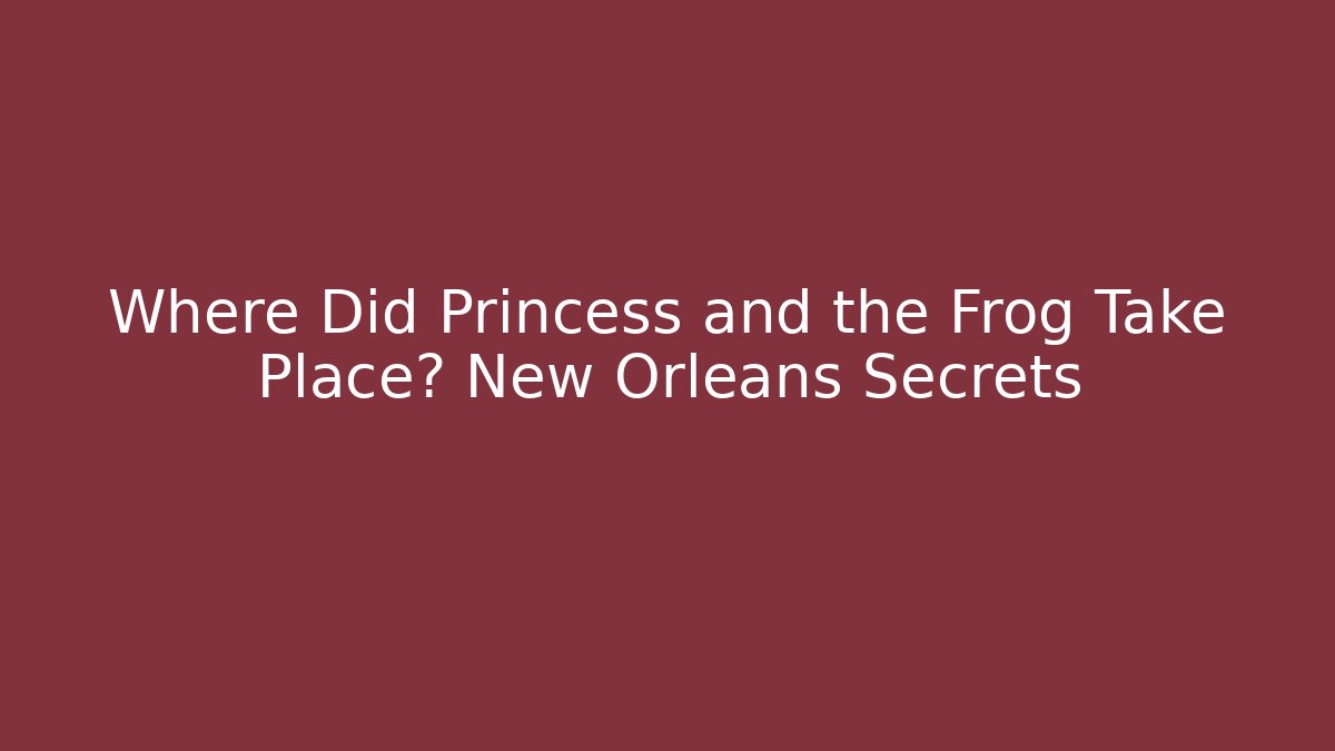 Where Did Princess and the Frog Take Place? New Orleans Secrets