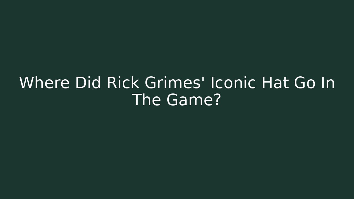 Where Did Rick Grimes' Iconic Hat Go In The Game?