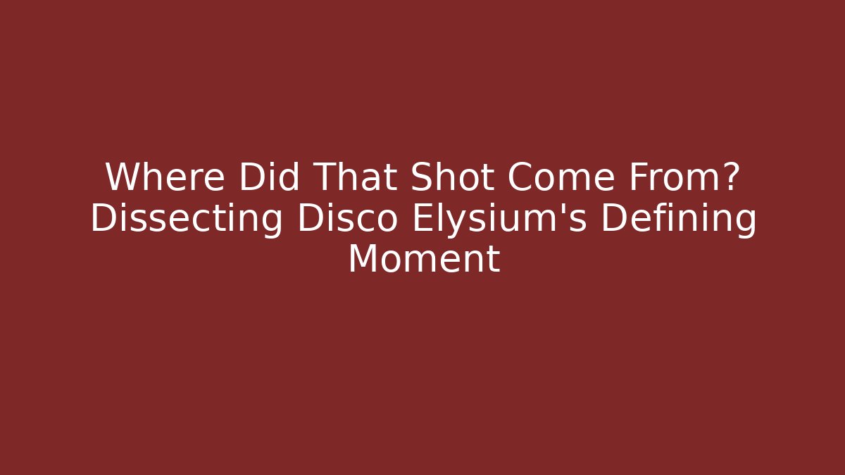 Where Did That Shot Come From? Dissecting Disco Elysium's Defining Moment