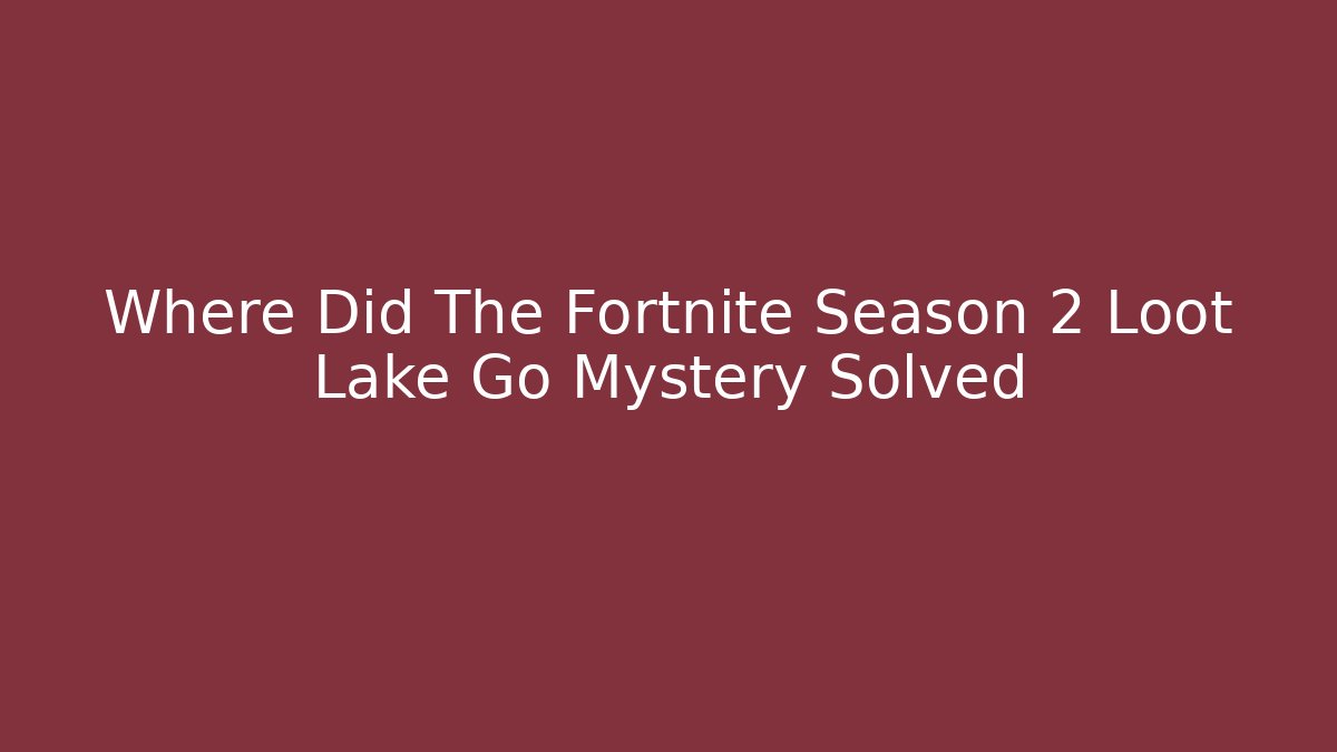 Where Did The Fortnite Season 2 Loot Lake Go Mystery Solved