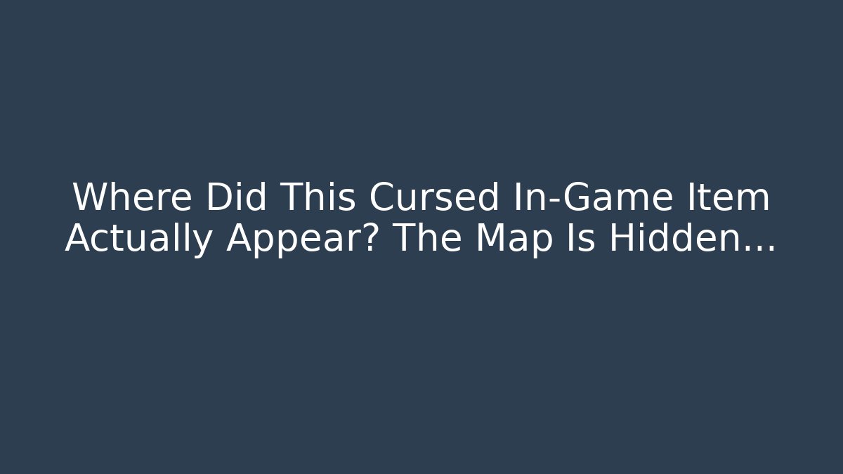Where Did This Cursed In-Game Item Actually Appear? The Map Is Hidden…