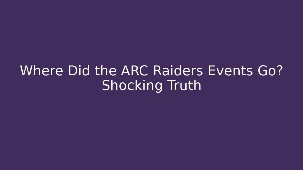 Where Did the ARC Raiders Events Go? Shocking Truth
