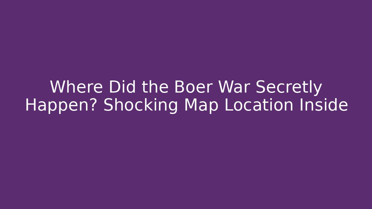 Where Did the Boer War Secretly Happen? Shocking Map Location Inside - Critter Realm