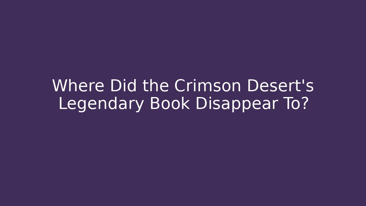 Where Did the Crimson Desert's Legendary Book Disappear To?