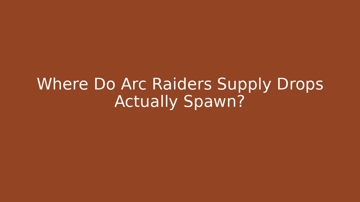 Where Do Arc Raiders Supply Drops Actually Spawn?