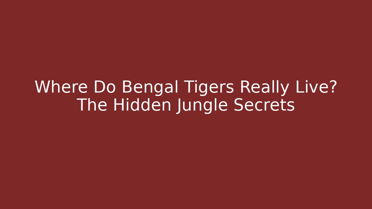 Where Do Bengal Tigers Really Live? The Hidden Jungle Secrets