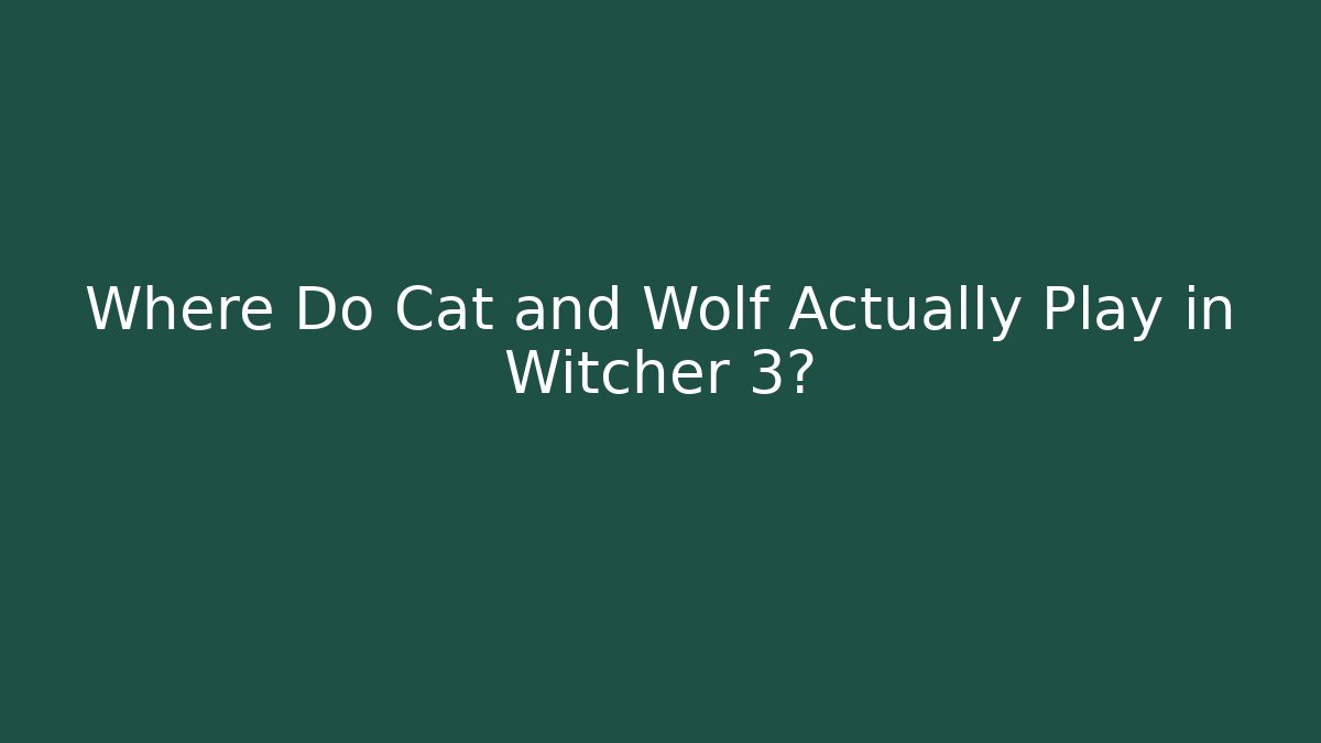 Where Do Cat and Wolf Actually Play in Witcher 3?
