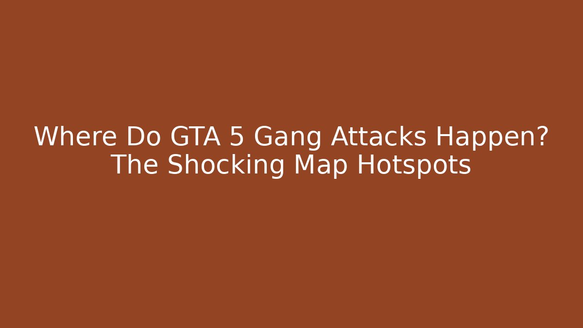 Where Do GTA 5 Gang Attacks Happen? The Shocking Map Hotspots