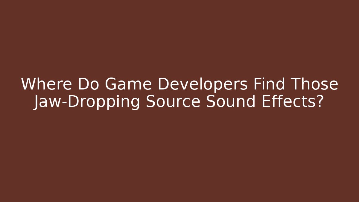 Where Do Game Developers Find Those Jaw-Dropping Source Sound Effects?
