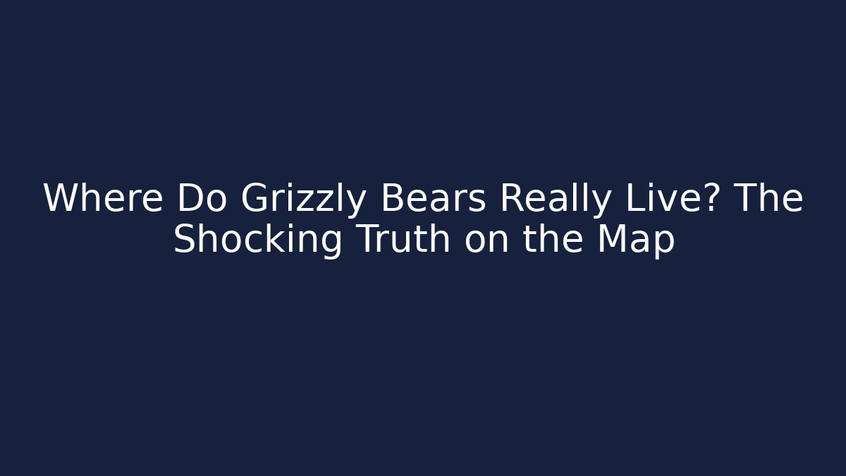 Where Do Grizzly Bears Really Live? The Shocking Truth on the Map