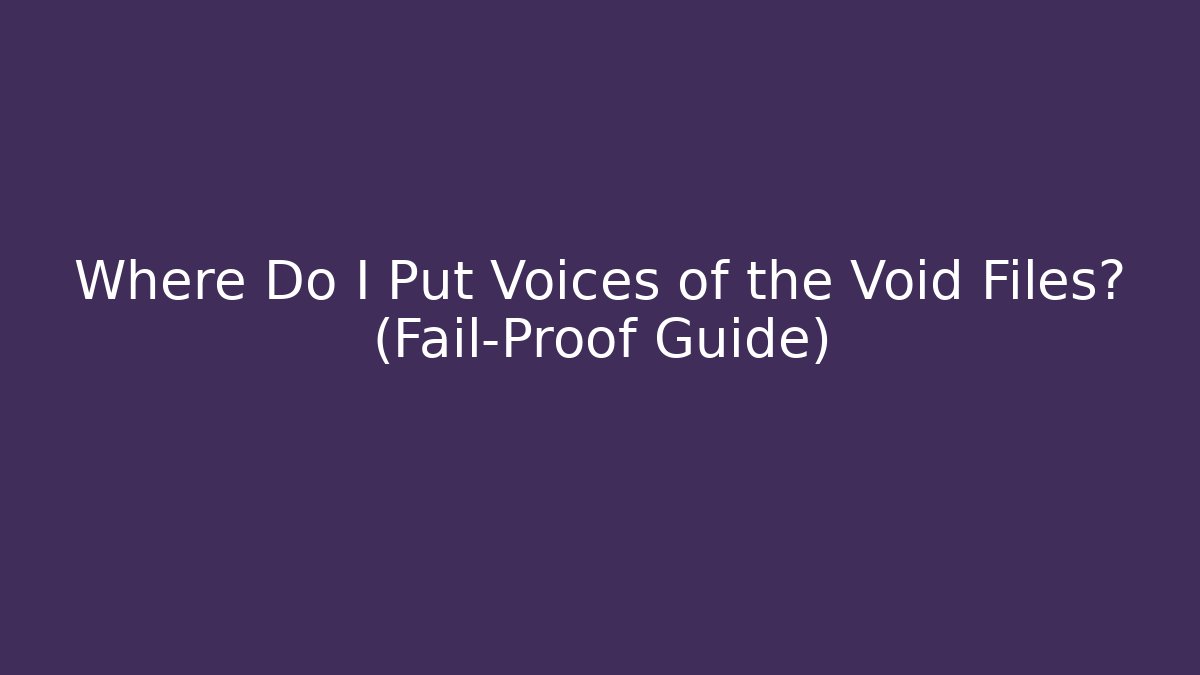 Where Do I Put Voices of the Void Files? (Fail-Proof Guide)