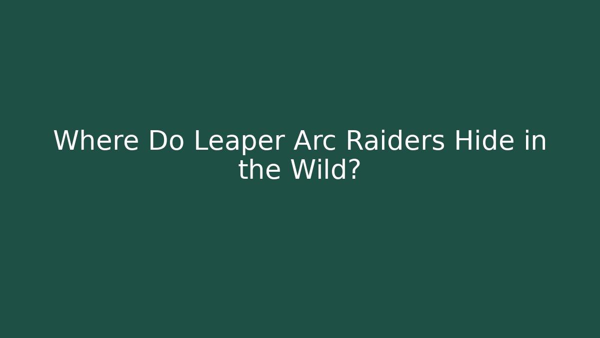 Where Do Leaper Arc Raiders Hide in the Wild?
