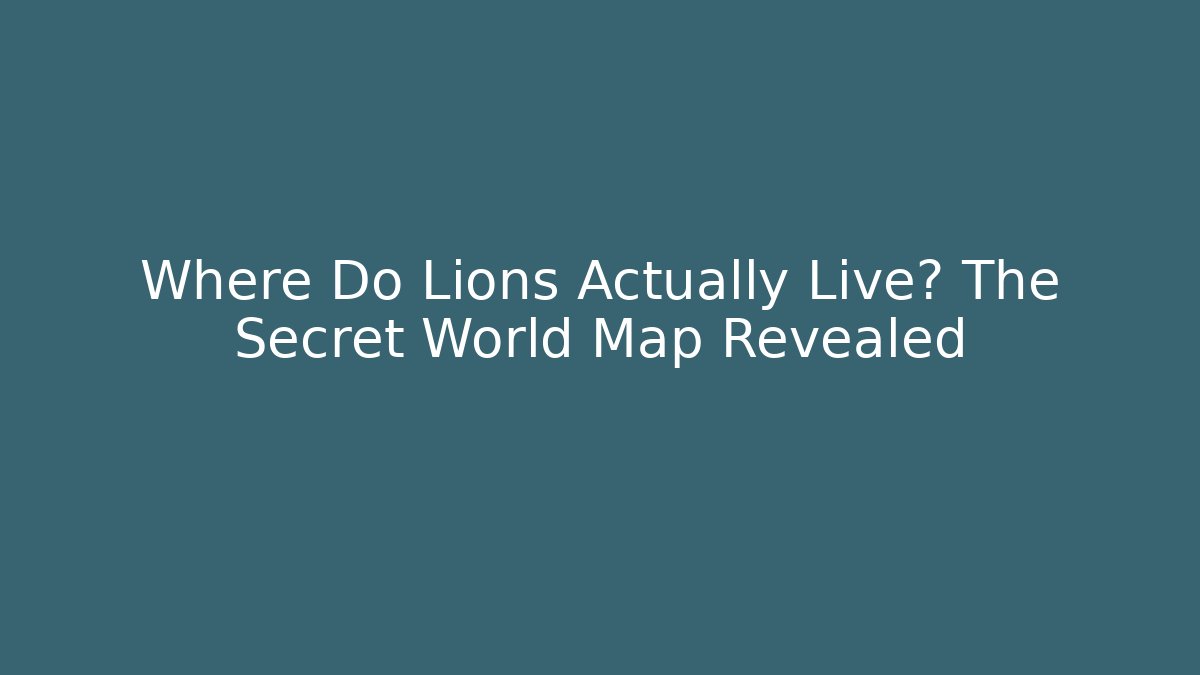 Where Do Lions Actually Live? The Secret World Map Revealed