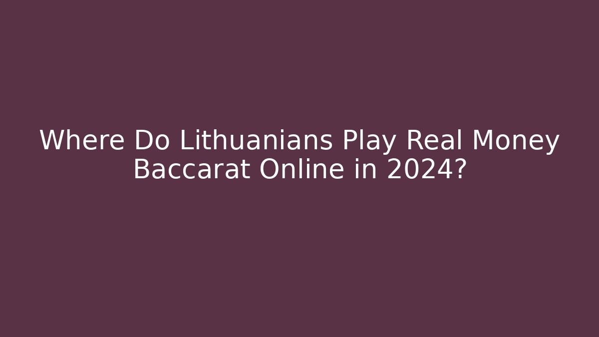 Where Do Lithuanians Play Real Money Baccarat Online in 2024?