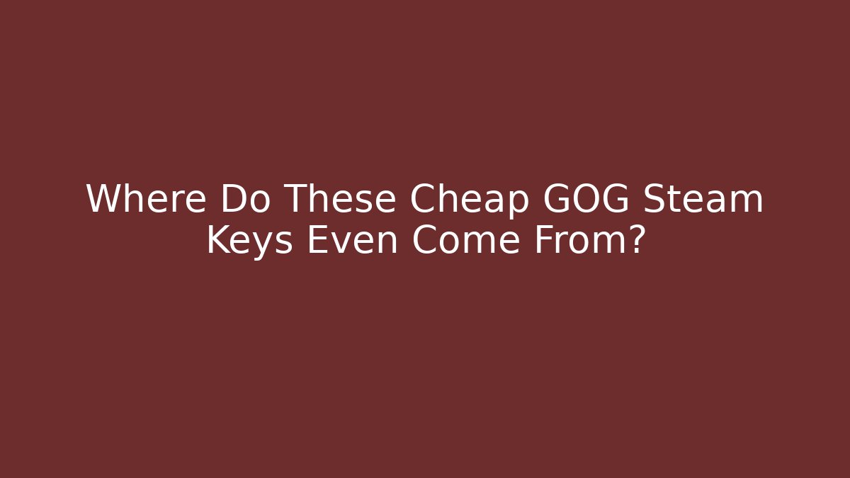Where Do These Cheap GOG Steam Keys Even Come From?