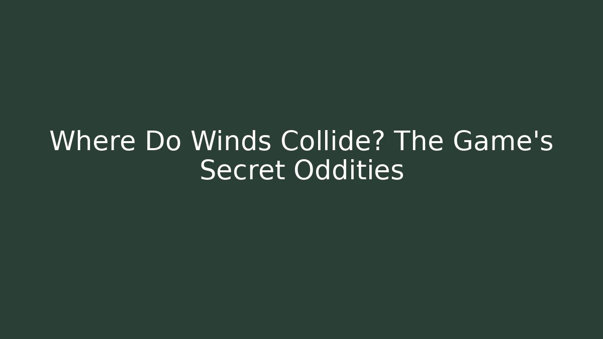 Where Do Winds Collide? The Game's Secret Oddities