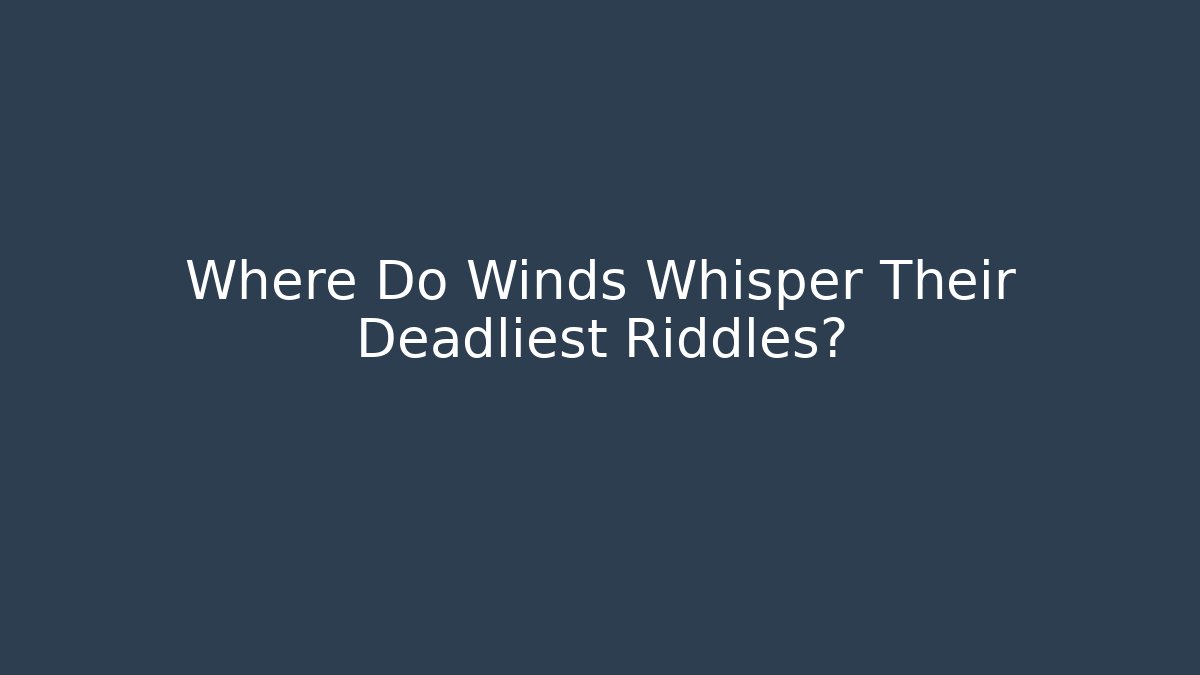 Where Do Winds Whisper Their Deadliest Riddles?