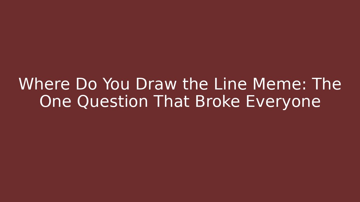 Where Do You Draw the Line Meme: The One Question That Broke Everyone