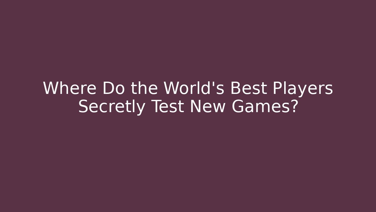Where Do the World's Best Players Secretly Test New Games?