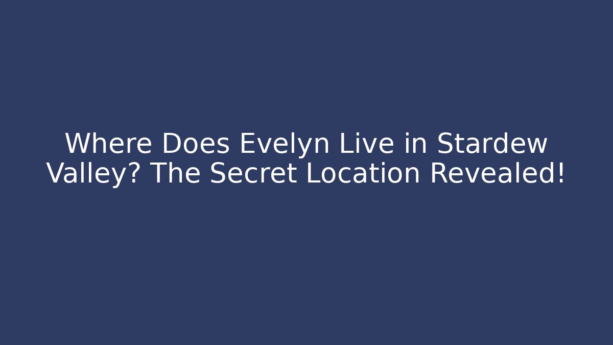 Where Does Evelyn Live in Stardew Valley? The Secret Location Revealed!