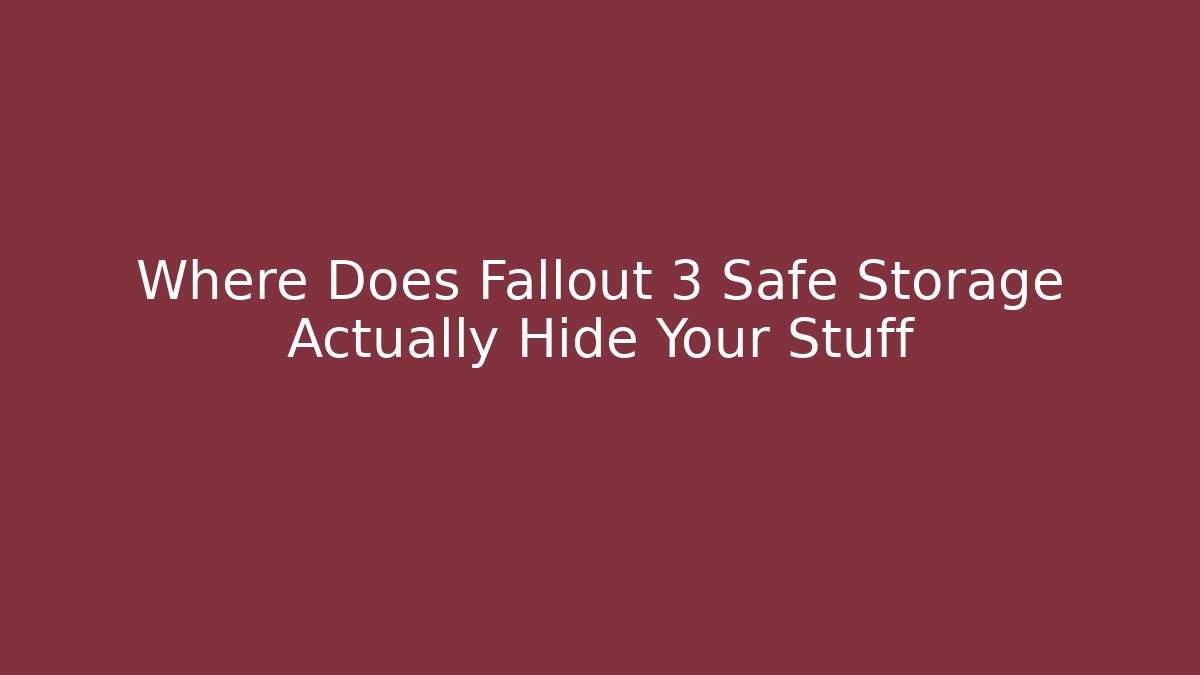 Where Does Fallout 3 Safe Storage Actually Hide Your Stuff