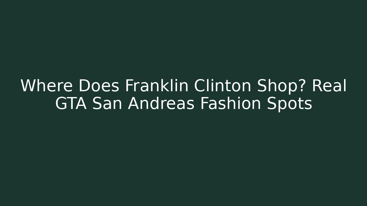 Where Does Franklin Clinton Shop? Real GTA San Andreas Fashion Spots