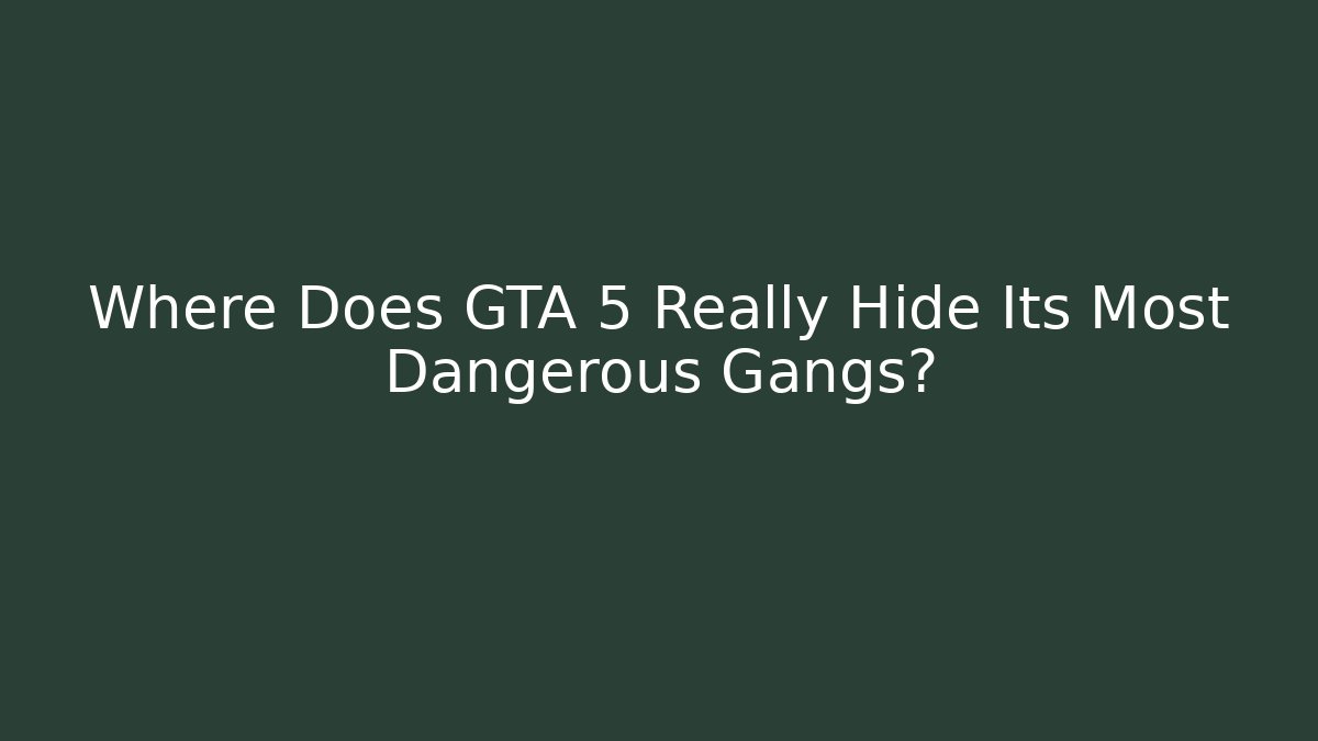 Where Does GTA 5 Really Hide Its Most Dangerous Gangs?