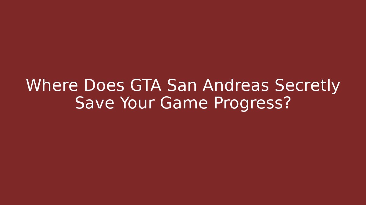 Where Does GTA San Andreas Secretly Save Your Game Progress?