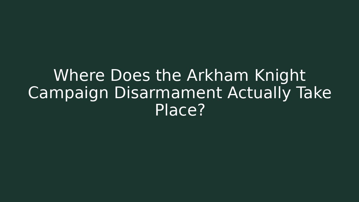 Where Does the Arkham Knight Campaign Disarmament Actually Take Place?