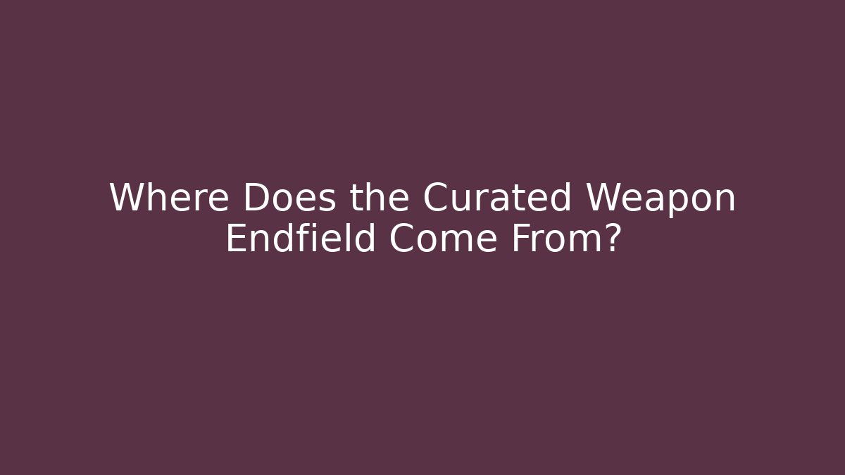 Where Does the Curated Weapon Endfield Come From?
