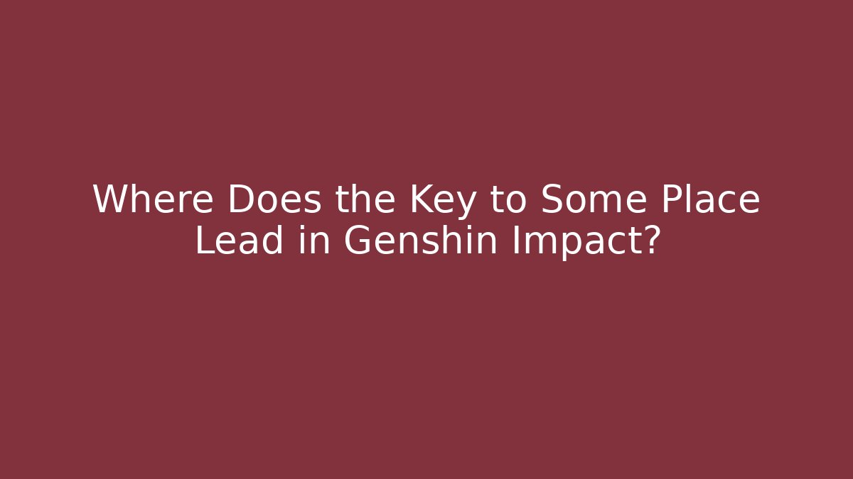 Where Does the Key to Some Place Lead in Genshin Impact?